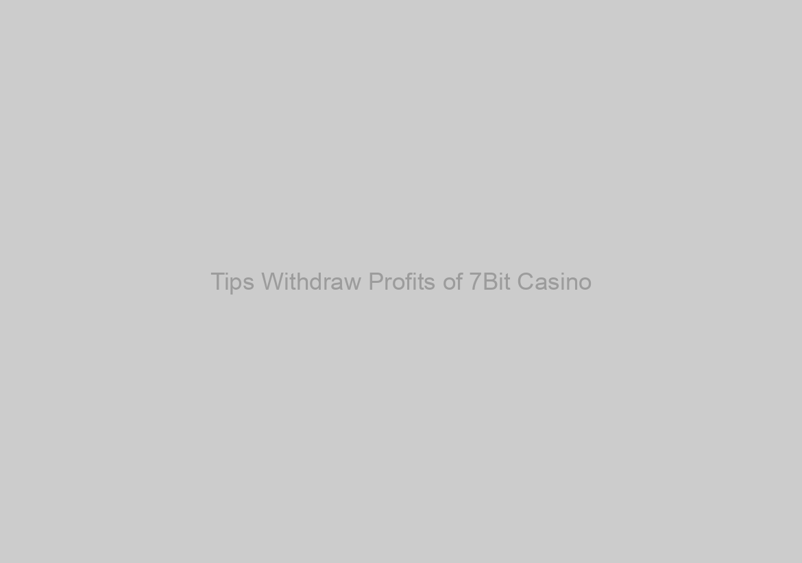 Tips Withdraw Profits of 7Bit Casino